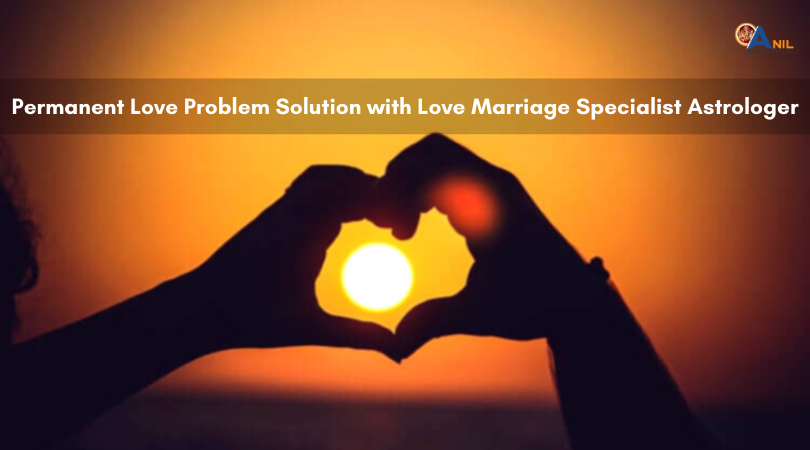 Permanent Love Problem Solution with Love Marriage Specialist Astrologer